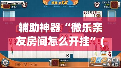 辅助神器“微乐亲友房间怎么开挂	”(透视挂)辅助透视教程