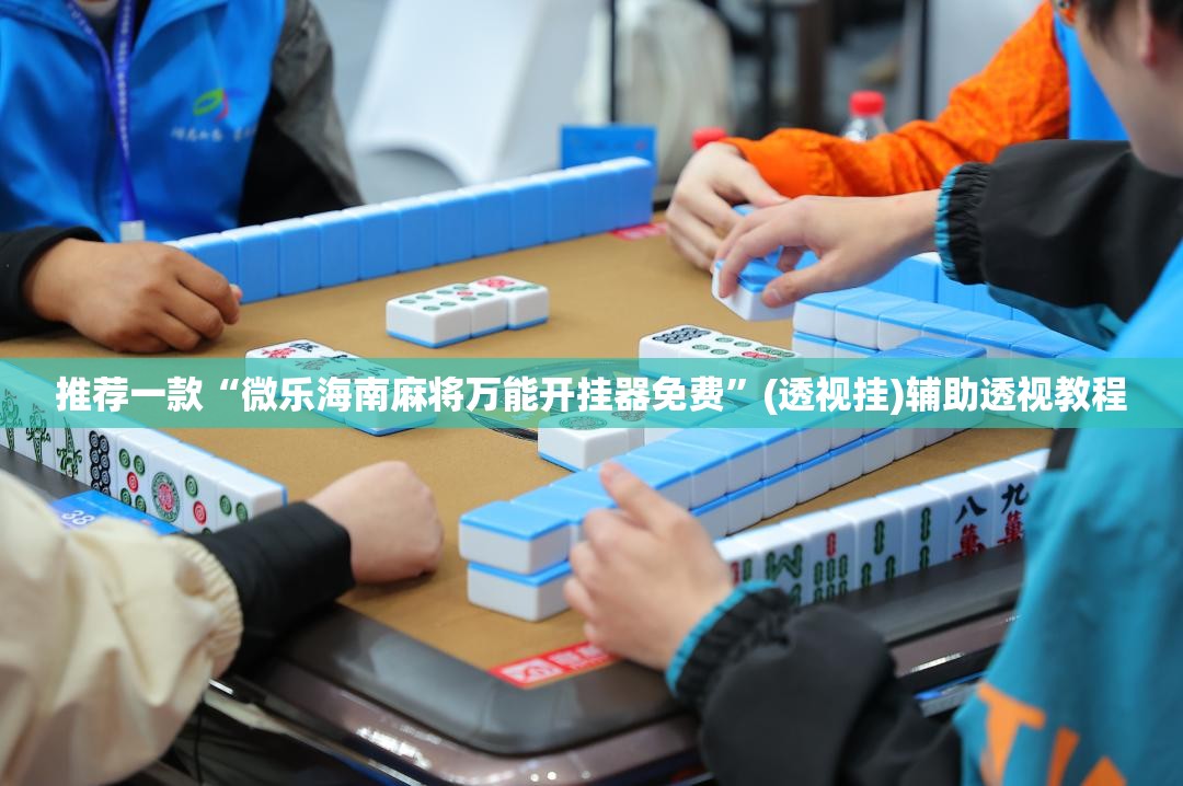 推荐一款“微乐海南麻将万能开挂器免费”(透视挂)辅助透视教程