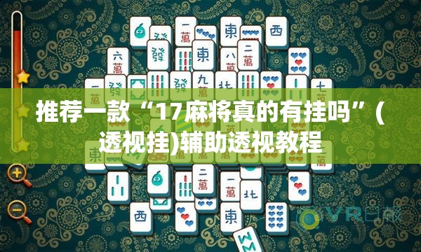 推荐一款“17麻将真的有挂吗”(透视挂)辅助透视教程