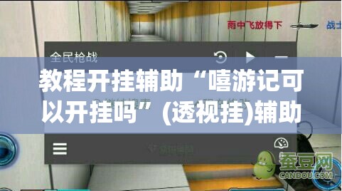 教程开挂辅助“嘻游记可以开挂吗”(透视挂)辅助透视教程