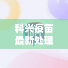 科兴疫苗最新处理方案：科兴疫苗最新通报