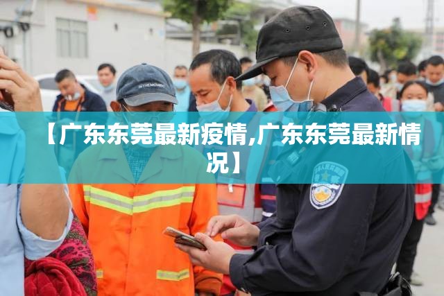 【广东东莞最新疫情,广东东莞最新情况】
