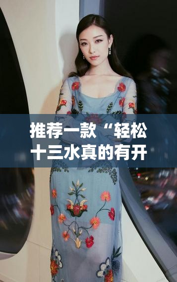 推荐一款“轻松十三水真的有开挂吗”(透视挂)辅助透视教程