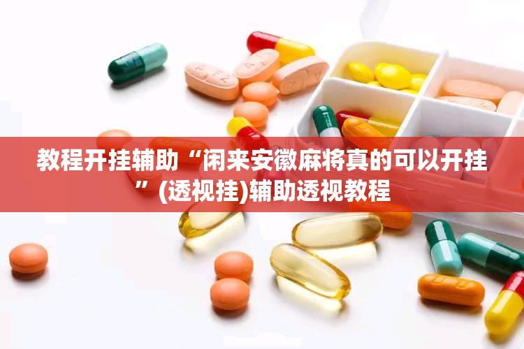 教程开挂辅助“闲来安徽麻将真的可以开挂	”(透视挂)辅助透视教程