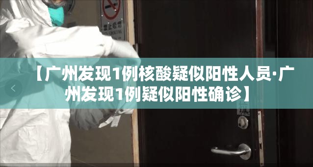 【广州发现1例核酸疑似阳性人员·广州发现1例疑似阳性确诊】 【广州发现1例核酸疑似阳性人员·广州发现1例疑似阳性确诊】