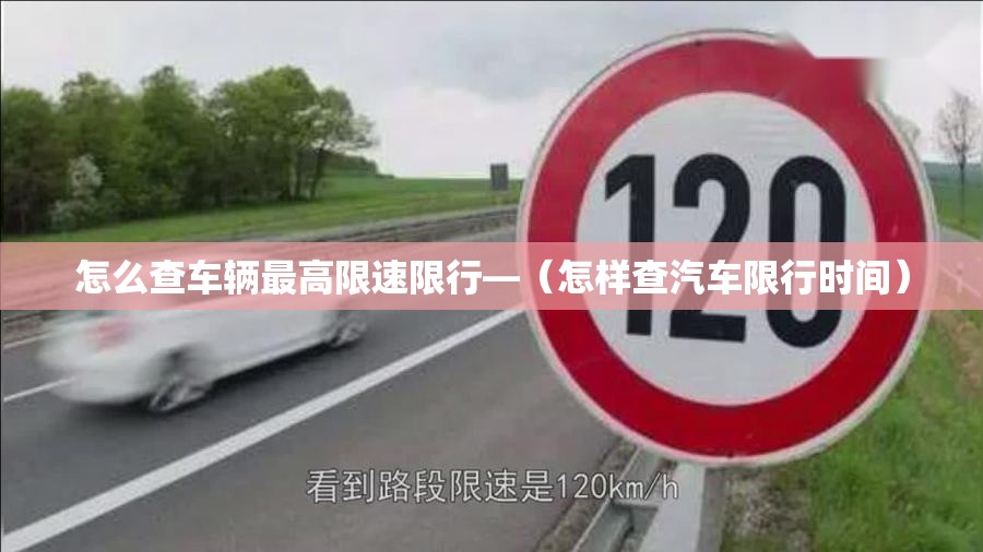 怎么查车辆最高限速限行—(怎样查汽车限行时间) 怎么查车辆最高限速限行—(怎样查汽车限行时间)