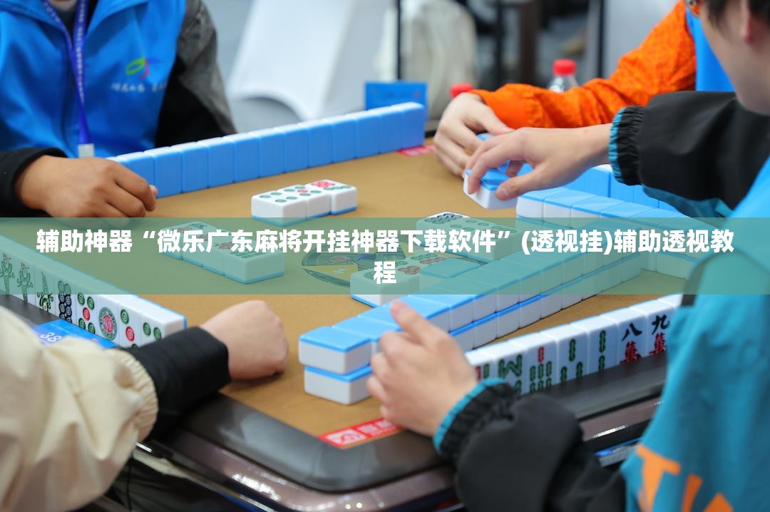 辅助神器“微乐广东麻将开挂神器下载软件”(透视挂)辅助透视教程