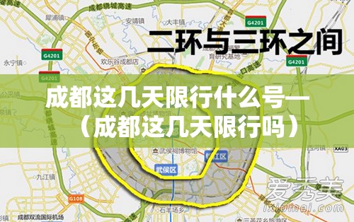 成都这几天限行什么号—(成都这几天限行吗) 成都这几天限行什么号—(成都这几天限行吗)