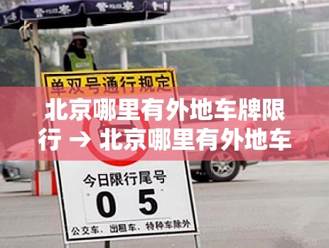 北京哪里有外地车牌限行 → 北京哪里有外地车牌限行拍照 北京哪里有外地车牌限行 → 北京哪里有外地车牌限行拍照