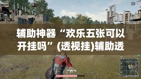 辅助神器“欢乐五张可以开挂吗”(透视挂)辅助透视教程