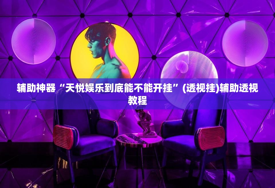 辅助神器“天悦娱乐到底能不能开挂”(透视挂)辅助透视教程