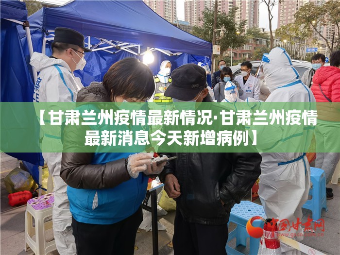 【甘肃兰州疫情最新情况·甘肃兰州疫情最新消息今天新增病例】 【甘肃兰州疫情最新情况·甘肃兰州疫情最新消息今天新增病例】