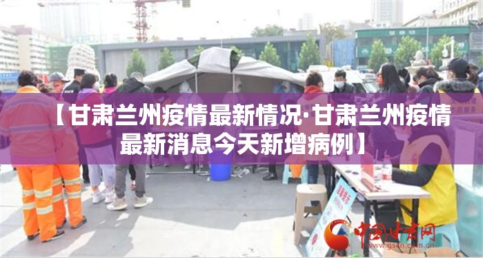 【甘肃兰州疫情最新情况·甘肃兰州疫情最新消息今天新增病例】 【甘肃兰州疫情最新情况·甘肃兰州疫情最新消息今天新增病例】