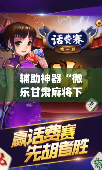 辅助神器“微乐甘肃麻将下载安装最新版”(透视挂)辅助透视教程