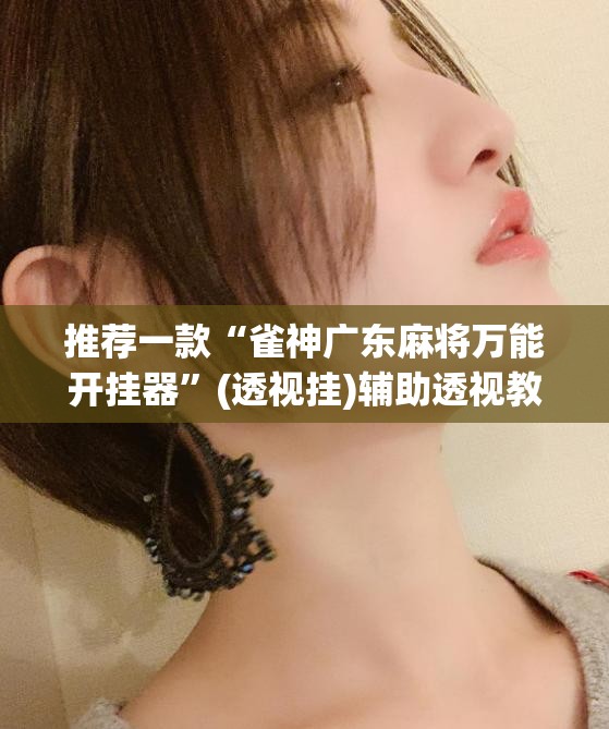 推荐一款“雀神广东麻将万能开挂器”(透视挂)辅助透视教程
