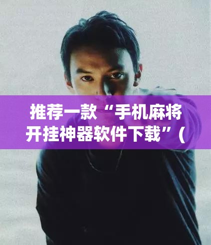 推荐一款“手机麻将开挂神器软件下载”(透视挂)辅助透视教程