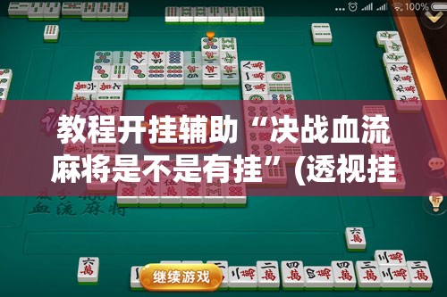 教程开挂辅助“决战血流麻将是不是有挂”(透视挂)辅助透视教程