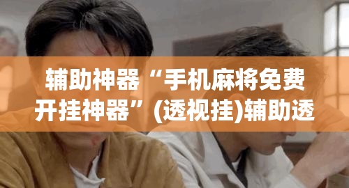 辅助神器“手机麻将免费开挂神器”(透视挂)辅助透视教程
