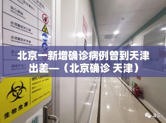 北京一新增确诊病例曾到天津出差—(北京确诊 天津) 北京一新增确诊病例曾到天津出差—(北京确诊 天津)