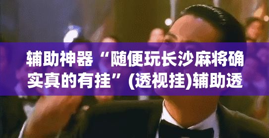 辅助神器“随便玩长沙麻将确实真的有挂”(透视挂)辅助透视教程