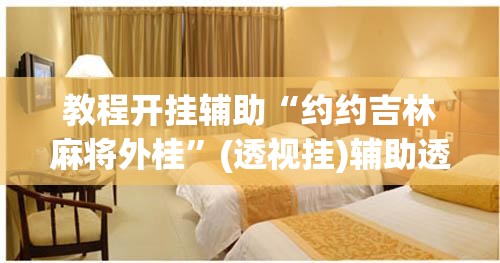 教程开挂辅助“约约吉林麻将外桂”(透视挂)辅助透视教程