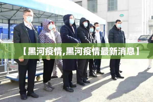 【黑河疫情,黑河疫情最新消息】 【黑河疫情,黑河疫情最新消息】