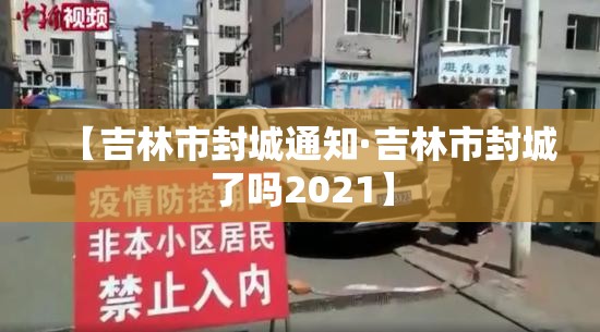 【吉林市封城通知·吉林市封城了吗2021】 【吉林市封城通知·吉林市封城了吗2021】