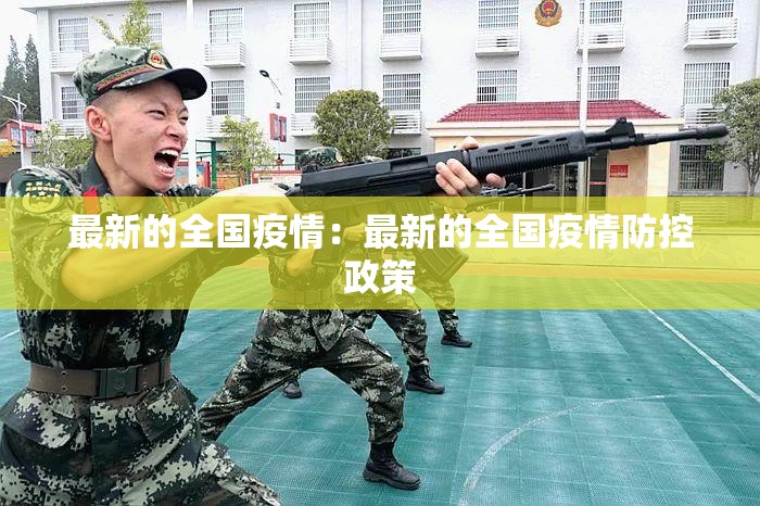 最新的全国疫情:最新的全国疫情防控政策 最新的全国疫情:最新的全国疫情防控政策