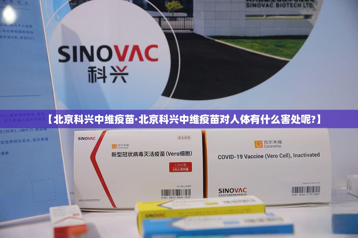 【北京科兴中维疫苗·北京科兴中维疫苗对人体有什么害处呢?】 【北京科兴中维疫苗·北京科兴中维疫苗对人体有什么害处呢?】