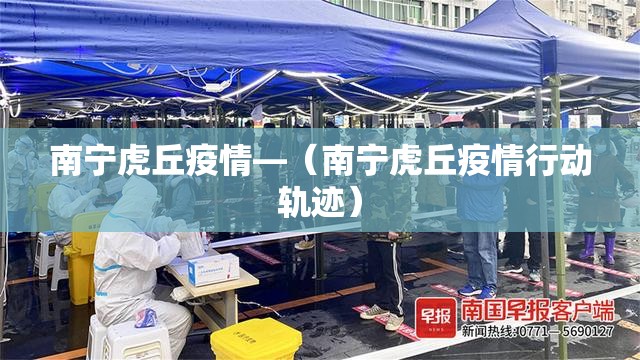 南宁虎丘疫情—（南宁虎丘疫情行动轨迹）