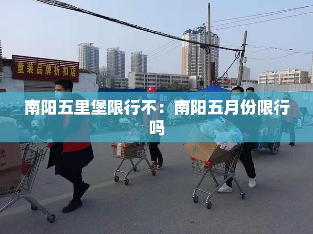 南阳五里堡限行不：南阳五月份限行吗