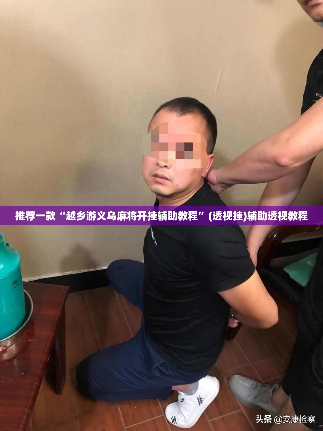 推荐一款“越乡游义乌麻将开挂辅助教程	”(透视挂)辅助透视教程