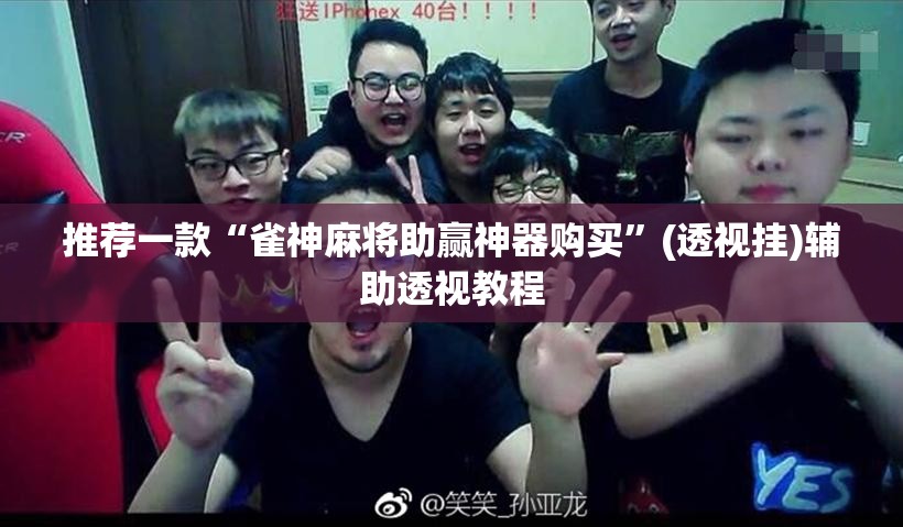 推荐一款“雀神麻将助赢神器购买	”(透视挂)辅助透视教程