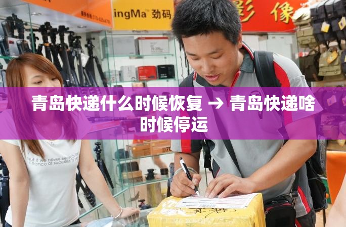 青岛快递什么时候恢复 → 青岛快递啥时候停运 青岛快递什么时候恢复 → 青岛快递啥时候停运