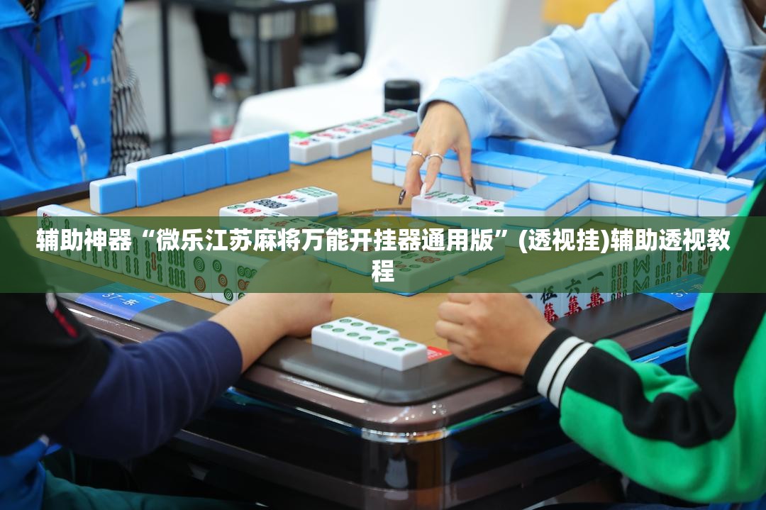 辅助神器“微乐江苏麻将万能开挂器通用版	”(透视挂)辅助透视教程