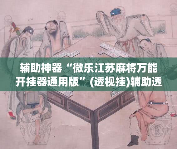 辅助神器“微乐江苏麻将万能开挂器通用版”(透视挂)辅助透视教程
