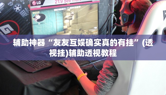 辅助神器“友友互娱确实真的有挂”(透视挂)辅助透视教程