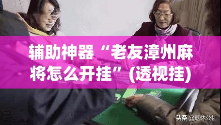辅助神器“老友漳州麻将怎么开挂”(透视挂)辅助透视教程