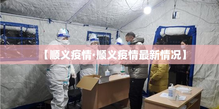 【顺义疫情·顺义疫情最新情况】