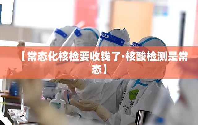 【常态化核检要收钱了·核酸检测是常态】