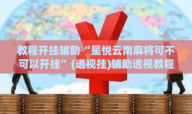 教程开挂辅助“星悦云南麻将可不可以开挂	”(透视挂)辅助透视教程