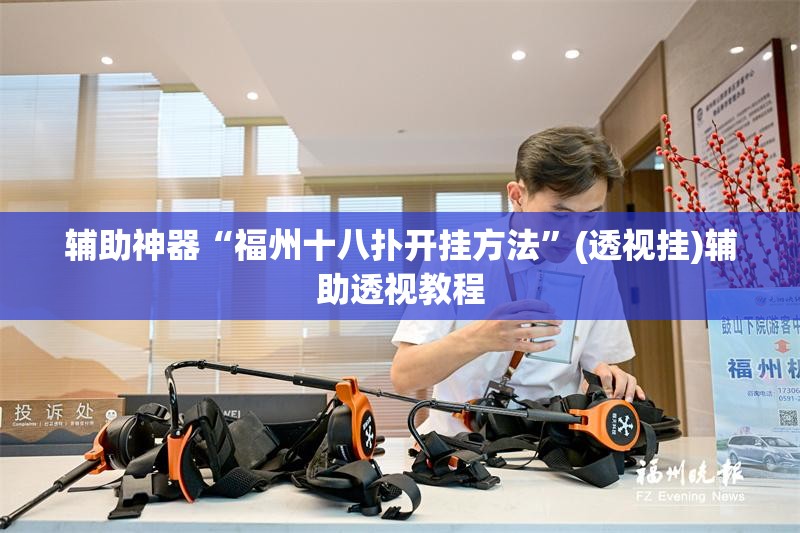 辅助神器“福州十八扑开挂方法	”(透视挂)辅助透视教程