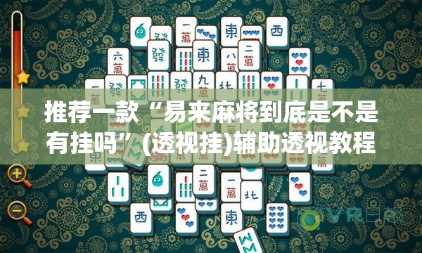 推荐一款“易来麻将到底是不是有挂吗”(透视挂)辅助透视教程