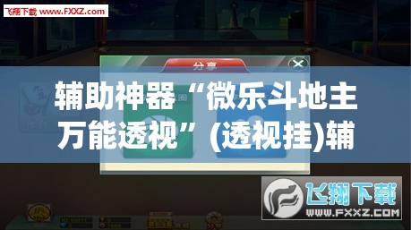 辅助神器“微乐斗地主万能透视”(透视挂)辅助透视教程