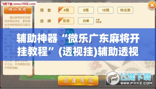 辅助神器“微乐广东麻将开挂教程	”(透视挂)辅助透视教程