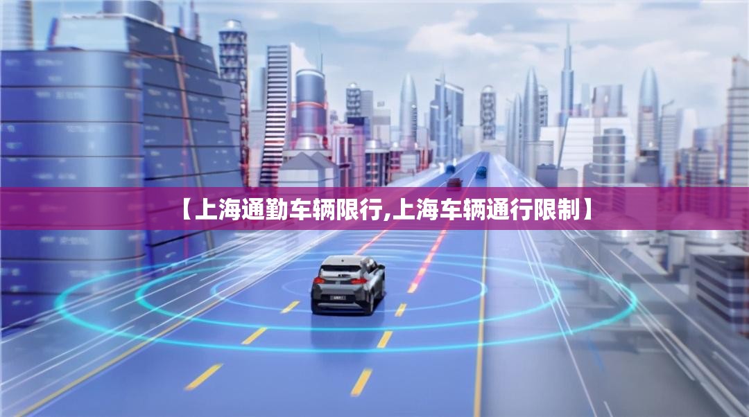【上海通勤车辆限行,上海车辆通行限制】 【上海通勤车辆限行,上海车辆通行限制】