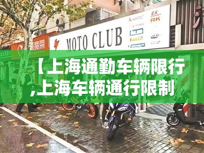【上海通勤车辆限行,上海车辆通行限制】 【上海通勤车辆限行,上海车辆通行限制】