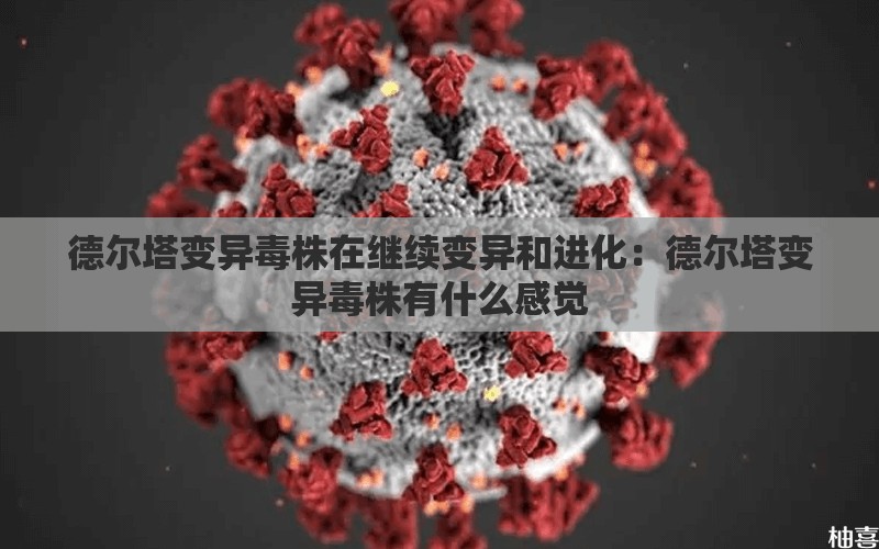 德尔塔变异毒株在继续变异和进化:德尔塔变异毒株有什么感觉 德尔塔变异毒株在继续变异和进化:德尔塔变异毒株有什么感觉