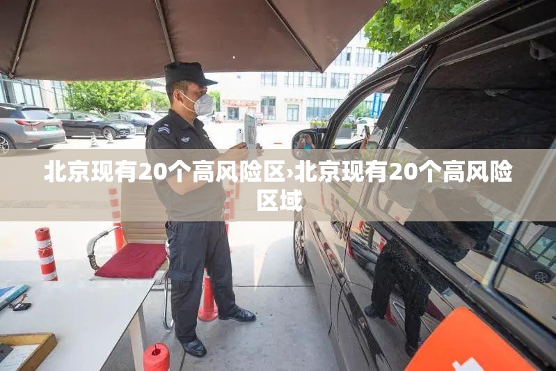 北京现有20个高风险区›北京现有20个高风险区域 北京现有20个高风险区›北京现有20个高风险区域
