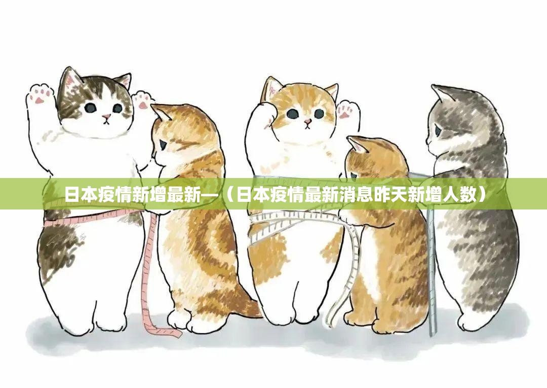 日本疫情新增最新—(日本疫情最新消息昨天新增人数) 日本疫情新增最新—(日本疫情最新消息昨天新增人数)
